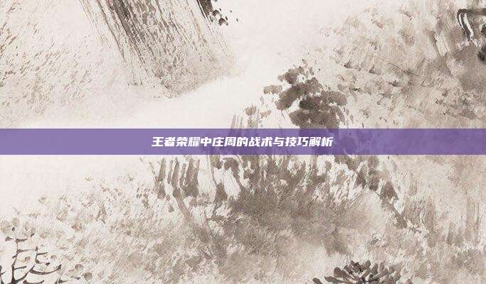 王者荣耀中庄周的战术与技巧解析