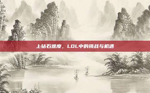 上钻石难度,LOL中的挑战与机遇