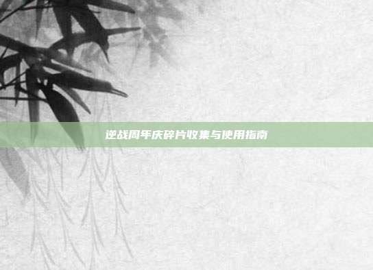 逆战周年庆碎片收集与使用指南