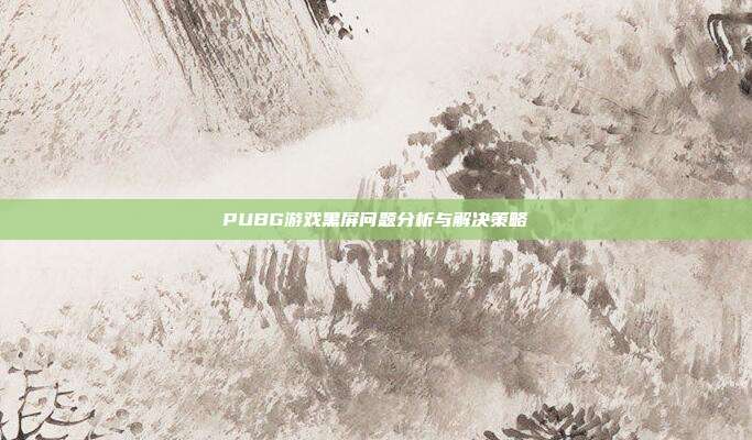 PUBG游戏黑屏问题分析与解决策略