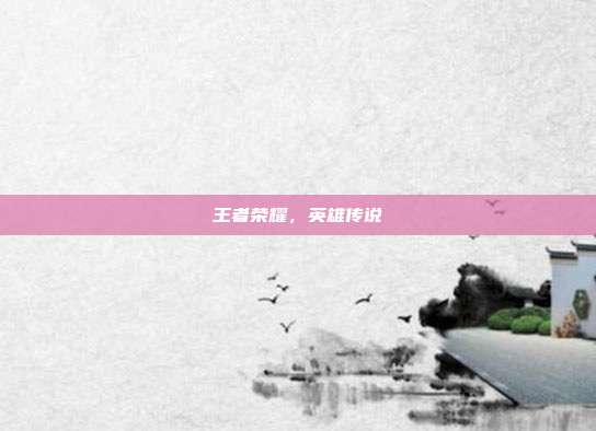 王者荣耀,英雄传说