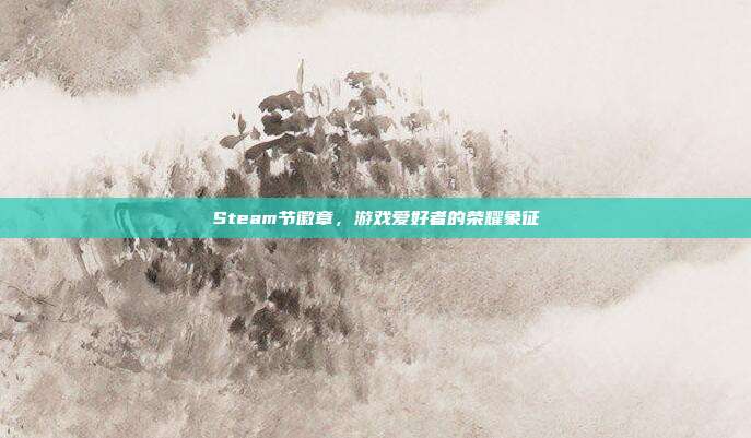 Steam节徽章,游戏爱好者的荣耀象征