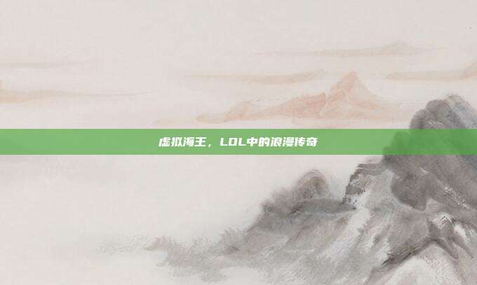 虚拟海王,LOL中的浪漫传奇