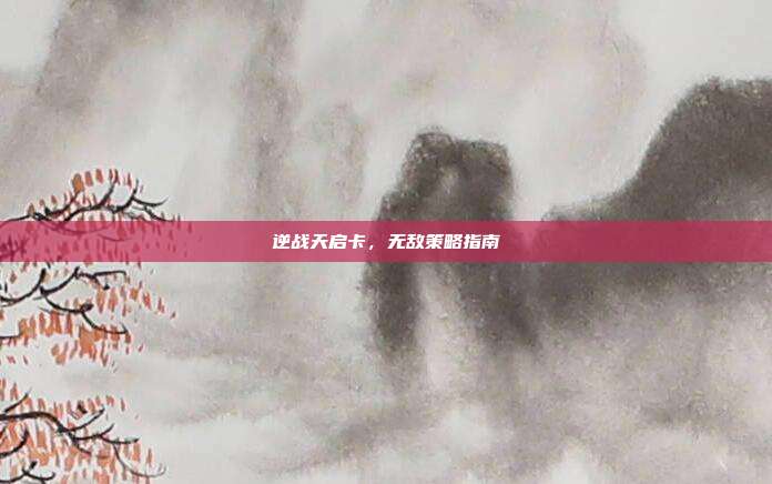 逆战天启卡,无敌策略指南