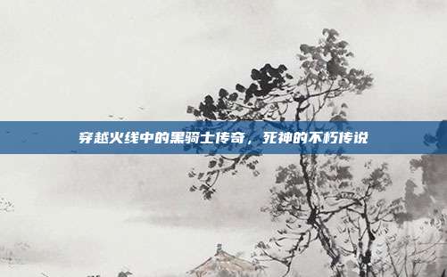 穿越火线中的黑骑士传奇,死神的不朽传说