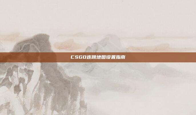CSGO连跳地图设置指南
