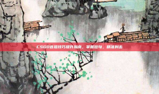 CSGO连狙技巧提升指南,掌握短句,精准射击
