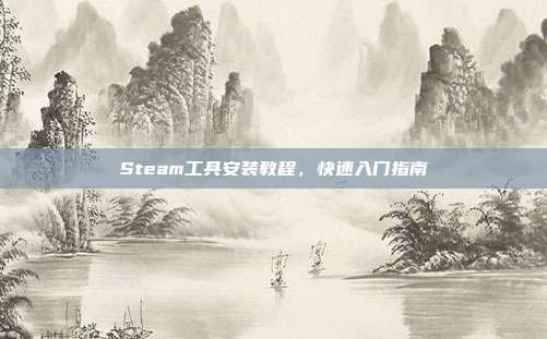 Steam工具安装教程,快速入门指南
