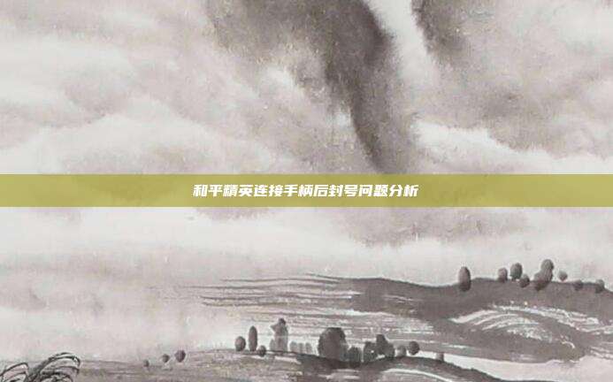 和平精英连接手柄后封号问题分析