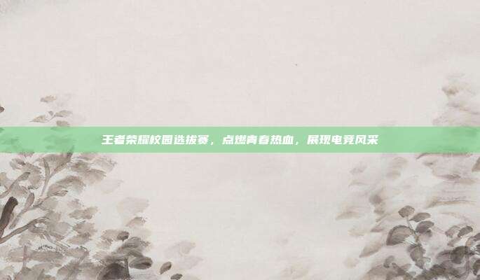 王者荣耀校园选拔赛,点燃青春热血,展现电竞风采