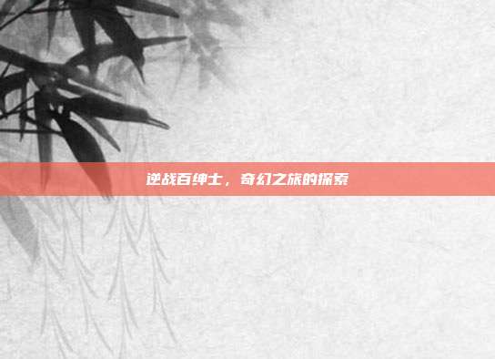 逆战百绅士,奇幻之旅的探索