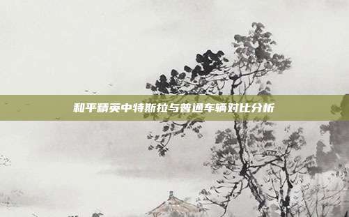 和平精英中特斯拉与普通车辆对比分析