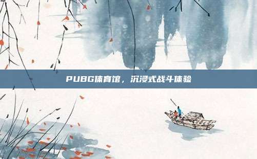 PUBG体育馆,沉浸式战斗体验