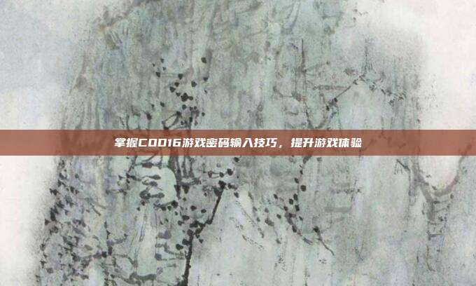 掌握COD16游戏密码输入技巧,提升游戏体验