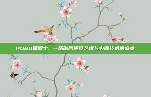 PUBG黑爵士: 一场融合视觉艺术与尖端技术的盛宴