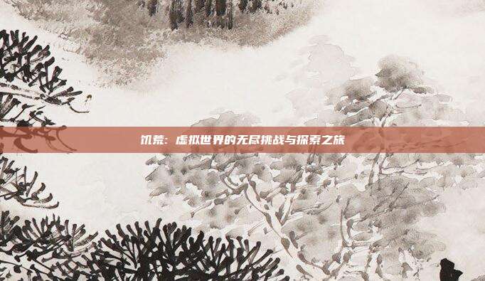 饥荒: 虚拟世界的无尽挑战与探索之旅