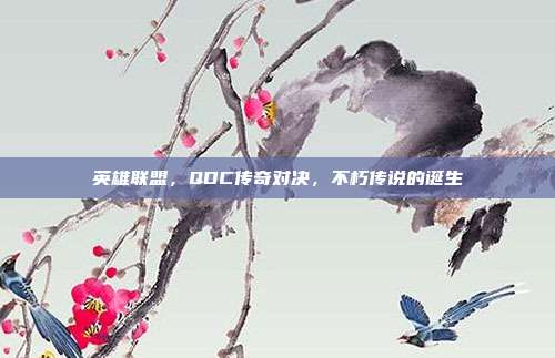 英雄联盟,QDC传奇对决,不朽传说的诞生
