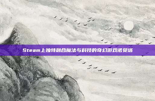 Steam上独特融合魔法与科技的奇幻游戏诺贝塔