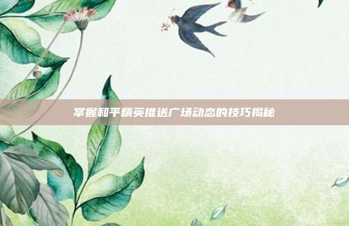掌握和平精英推送广场动态的技巧揭秘