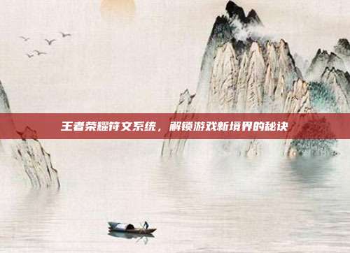 王者荣耀符文系统,解锁游戏新境界的秘诀