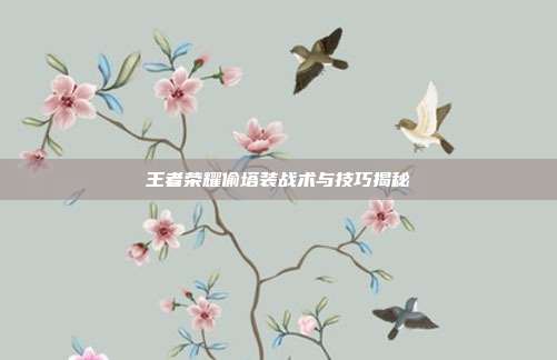 王者荣耀偷塔装战术与技巧揭秘