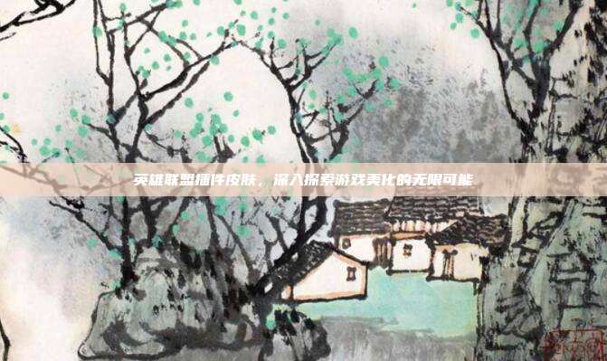 英雄联盟插件皮肤,深入探索游戏美化的无限可能