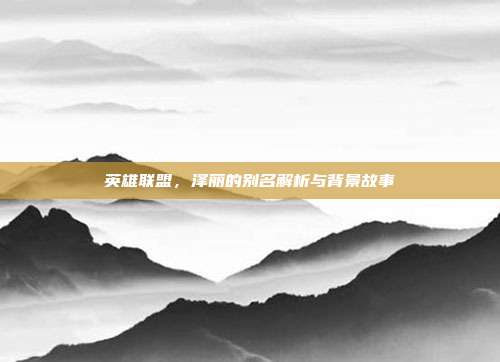 英雄联盟,泽丽的别名解析与背景故事