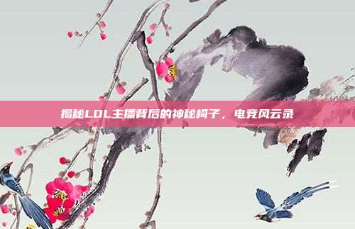 揭秘LOL主播背后的神秘椅子,电竞风云录