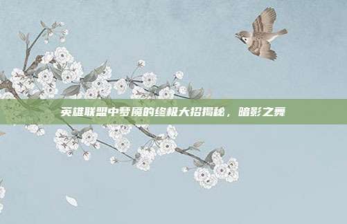 英雄联盟中梦魇的终极大招揭秘,暗影之舞