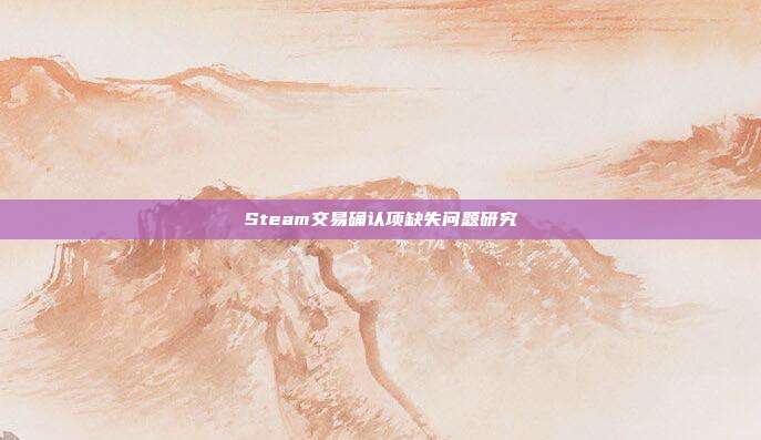 Steam交易确认项缺失问题研究