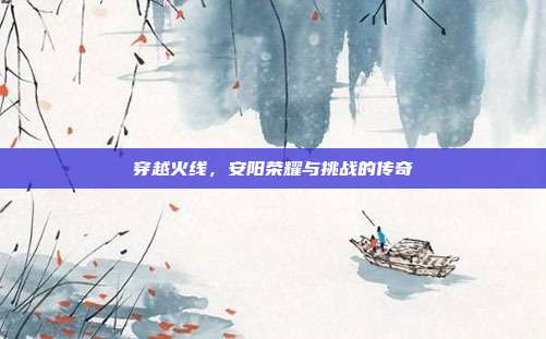穿越火线,安阳荣耀与挑战的传奇