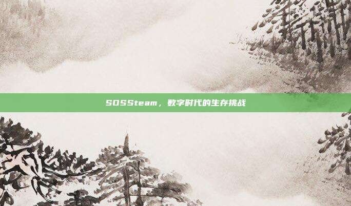 SOSSteam,数字时代的生存挑战