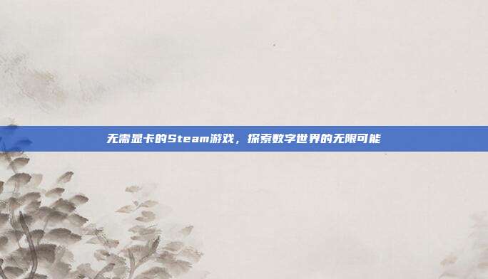 无需显卡的Steam游戏,探索数字世界的无限可能