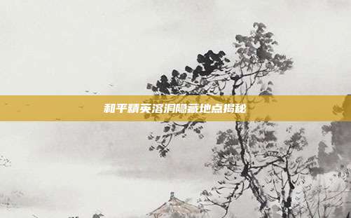 和平精英溶洞隐藏地点揭秘
