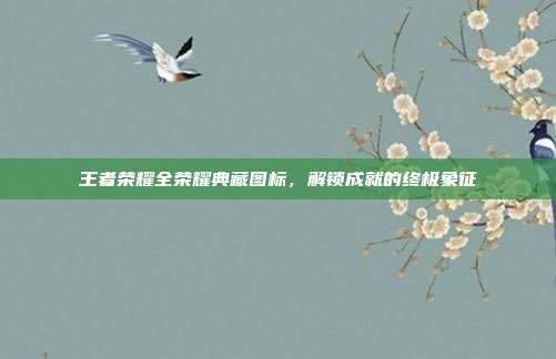 王者荣耀全荣耀典藏图标,解锁成就的终极象征
