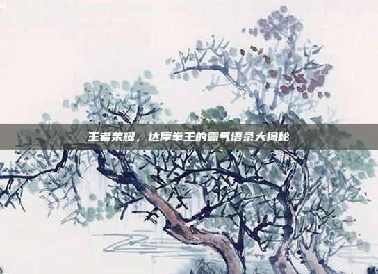 王者荣耀,达摩拳王的霸气语录大揭秘