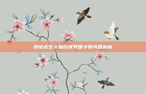 绝地求生人物创建界面卡顿问题解析