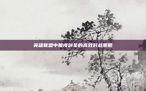 英雄联盟中脆皮剑圣的高效对战策略