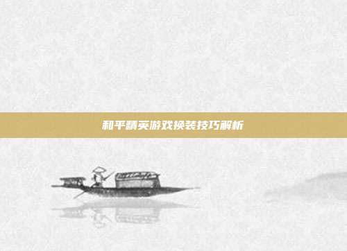 和平精英游戏换装技巧解析