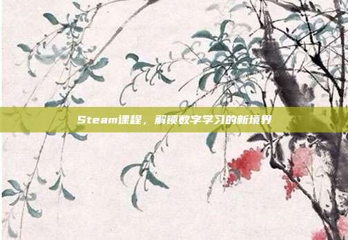 Steam课程,解锁数字学习的新境界