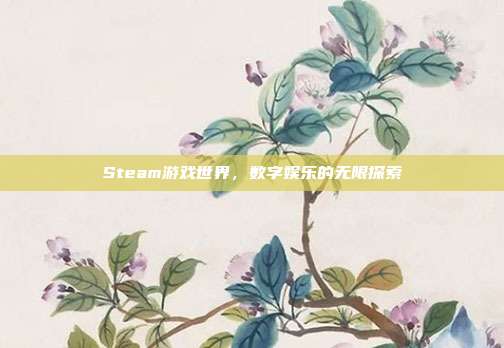 Steam游戏世界,数字娱乐的无限探索