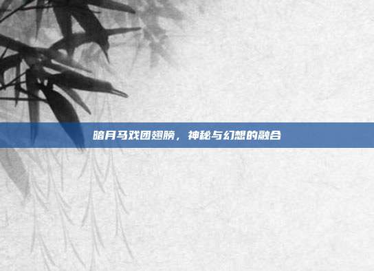 暗月马戏团翅膀,神秘与幻想的融合