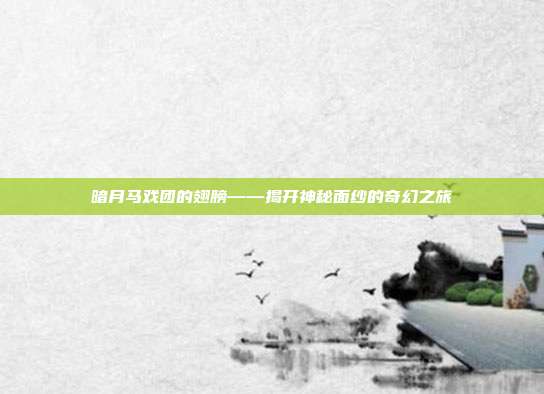 暗月马戏团的翅膀——揭开神秘面纱的奇幻之旅