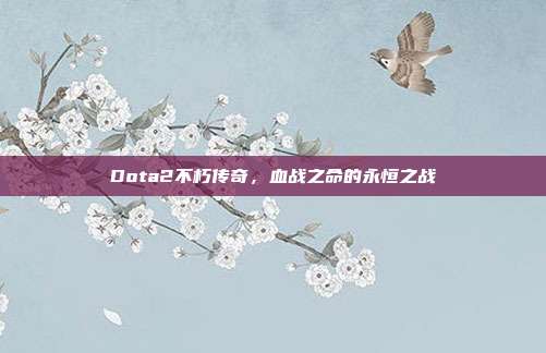 Dota2不朽传奇,血战之命的永恒之战