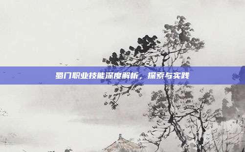 蜀门职业技能深度解析,探索与实践