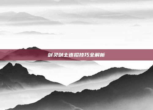 剑灵剑士连招技巧全解析