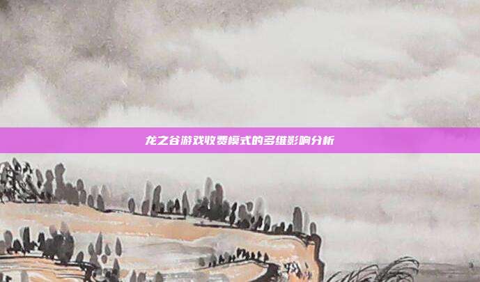 龙之谷游戏收费模式的多维影响分析