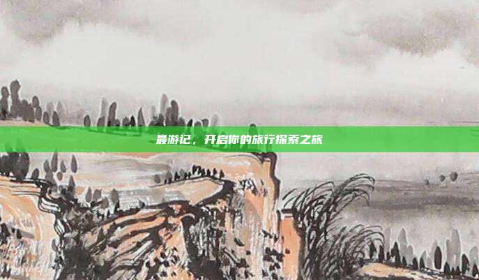 最游记,开启你的旅行探索之旅