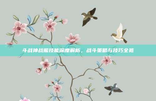 斗战神战熊技能深度解析,战斗策略与技巧全览
