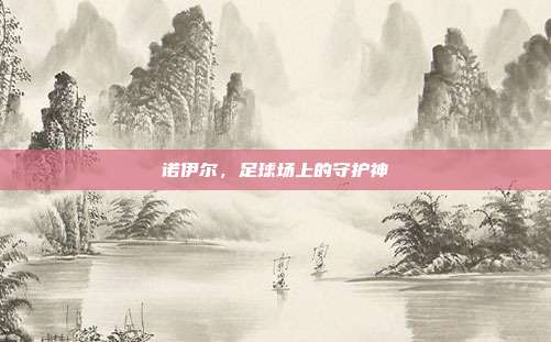诺伊尔,足球场上的守护神